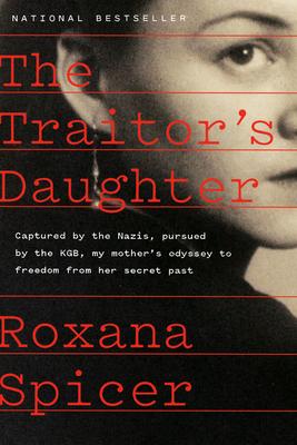 The Traitor's Daughter: Captured by Nazis, Pursued by the Kgb, My Mother's Odyssey to Freedom from Her Secret Past