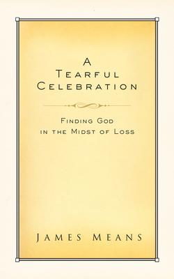 A Tearful Celebration: Finding God in the Midst of Loss