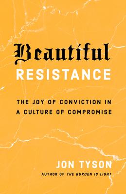 Beautiful Resistance: The Joy of Conviction in a Culture of Compromise