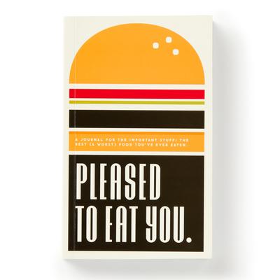 Pleased to Eat You: A Journal for the Important Stuff: The Best (& Worst) Food You've Ever Eaten