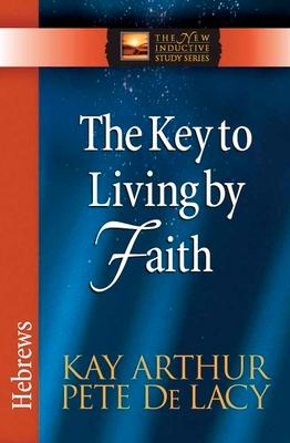 The Key to Living by Faith: Hebrews