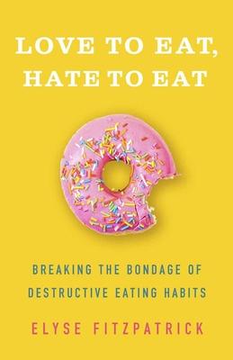 Love to Eat, Hate to Eat: Breaking the Bondage of Destructive Eating Habits