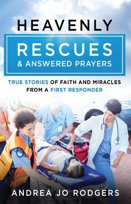 Heavenly Rescues and Answered Prayers: True Stories of Faith and Miracles from a First Responder