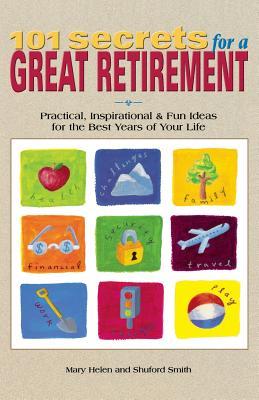 101 Secrets for a Great Retirement: Practical, Inspirational, & Fun Ideas for the Best Years of Practical, Inspirational, & Fun Ideas for the Best Yea