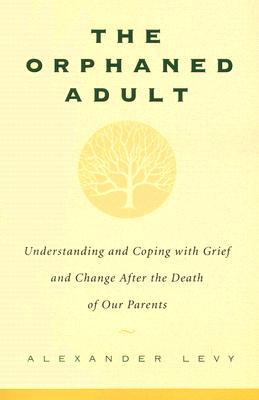 The Orphaned Adult: Understanding and Coping with Grief and Change After the Death of Our Parents