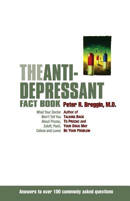 The Anti-Depressant Fact Book: What Your Doctor Won't Tell You about Prozac, Zoloft, Paxil, Celexa, and Luvox