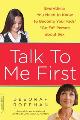 Talk to Me First: Everything You Need to Know to Become Your Kids' Go-To Person about Sex