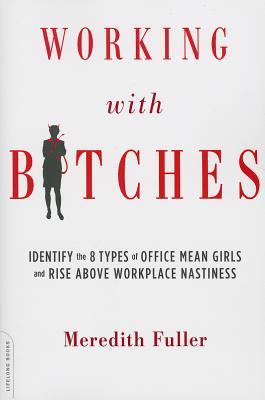 Working with Bitches: Identify the 8 Types of Office Mean Girls and Rise Above Workplace Nastiness