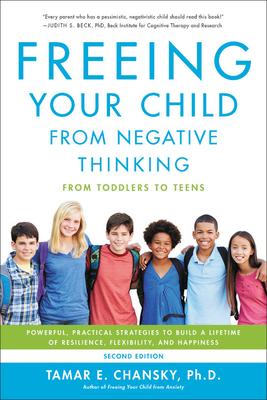 Freeing Your Child from Negative Thinking: Powerful, Practical Strategies to Build a Lifetime of Resilience, Flexibility, and Happiness