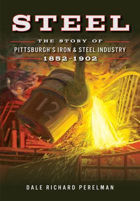 Steel: The Story of Pittsburgh's Iron & Steel Industry, 1852-1902