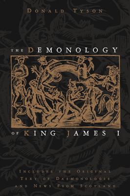 The Demonology of King James I: Includes the Original Text of Daemonologie and News from Scotland