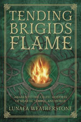 Tending Brigid's Flame: Awaken to the Celtic Goddess of Hearth, Temple, and Forge