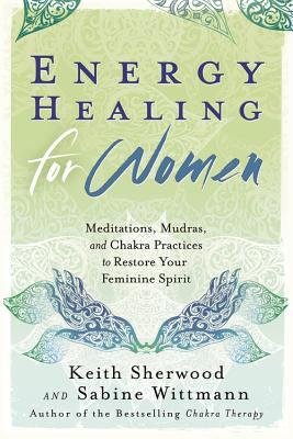 Energy Healing for Women: Meditations, Mudras, and Chakra Practices to Restore Your Feminine Spirit