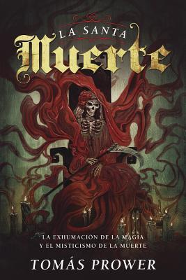 La Santa Muerte: La Exhumacin de la Magia Y El Misticismo de la Muerte