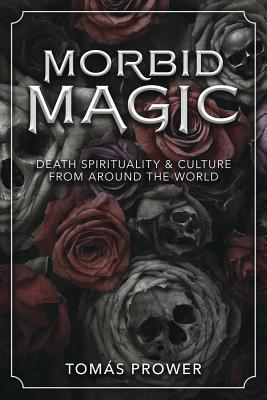 Morbid Magic: Death Spirituality and Culture from Around the World