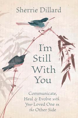 I'm Still with You: Communicate, Heal & Evolve with Your Loved One on the Other Side