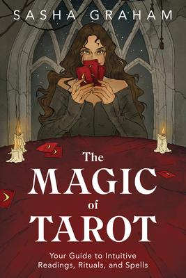 The Magic of Tarot: Your Guide to Intuitive Readings, Rituals, and Spells