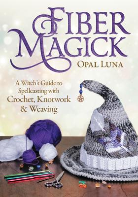 Fiber Magick: A Witch's Guide to Spellcasting with Crochet, Knotwork & Weaving