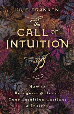 The Call of Intuition: How to Recognize & Honor Your Intuition, Instinct & Insight