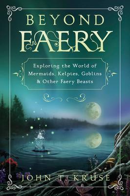 Beyond Faery: Exploring the World of Mermaids, Kelpies, Goblins & Other Faery Beasts