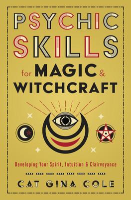 Psychic Skills for Magic & Witchcraft: Developing Your Spirit, Intuition & Clairvoyance