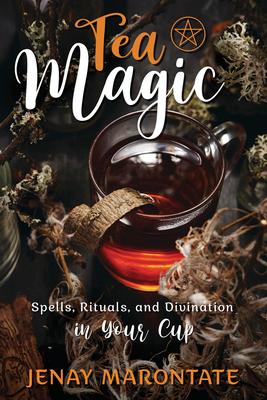 Tea Magic: Spells, Rituals, and Divination in Your Cup