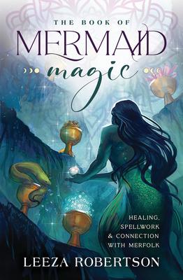 The Book of Mermaid Magic: Healing, Spellwork & Connection with Merfolk