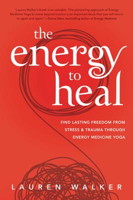 The Energy to Heal: Find Lasting Freedom from Stress and Trauma Through Energy Medicine Yoga