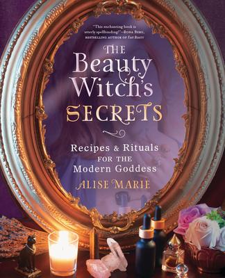 The Beauty Witch's Secrets: Recipes & Rituals for the Modern Goddess