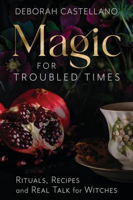 Magic for Troubled Times: Rituals, Recipes, and Real Talk for Witches