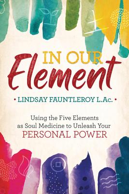 In Our Element: Using the Five Elements as Soul Medicine to Unleash Your Personal Power