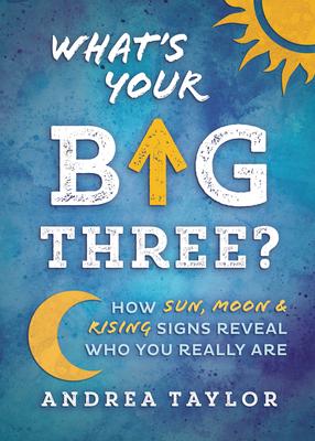 What's Your Big Three?: How Sun, Moon & Rising Signs Reveal Who You Really Are