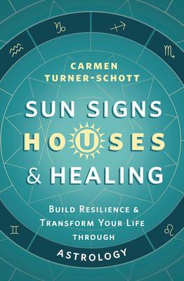 Sun Signs, Houses & Healing: Build Resilience and Transform Your Life Through Astrology