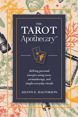 The Tarot Apothecary: Shifting Personal Energies Using Tarot, Aromatherapy, and Simple Everyday Rituals