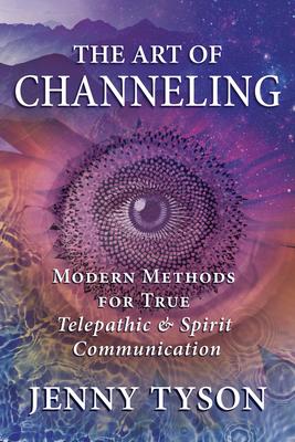 The Art of Channeling: Modern Methods for True Telepathic & Spirit Communication