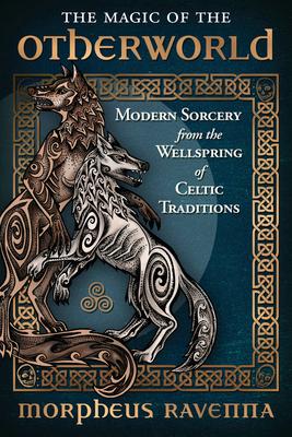 The Magic of the Otherworld: Modern Sorcery from the Wellspring of Celtic Traditions