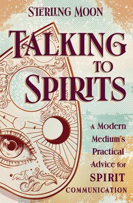 Talking to Spirits: A Modern Medium's Practical Advice for Spirit Communication