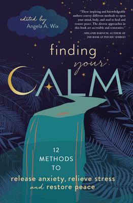 Finding Your Calm: Twelve Methods to Release Anxiety, Relieve Stress & Restore Peace