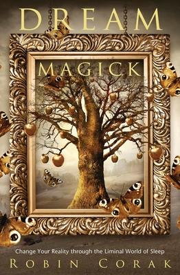 Dream Magick: Change Your Reality Through the Liminal World of Sleep