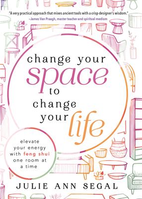 Change Your Space to Change Your Life: Elevate Your Energy with Feng Shui One Room at a Time