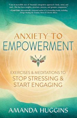 Anxiety to Empowerment: Exercises & Meditations to Stop Stressing & Start Engaging