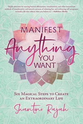 Manifest Anything You Want: Six Magical Steps to Create an Extraordinary Life