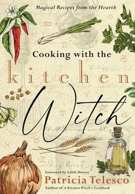 Cooking with the Kitchen Witch: Magical Recipes from the Hearth