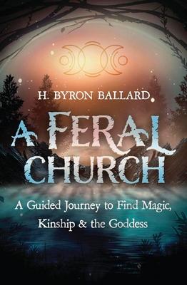 A Feral Church: A Guided Journey to Find Magic, Kinship, and the Goddess