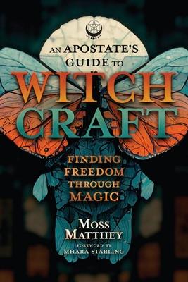 An Apostate's Guide to Witchcraft: Finding Freedom Through Magic