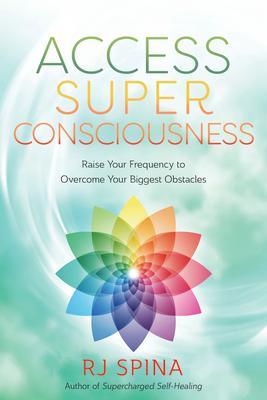 Access Super Consciousness: Raise Your Frequency to Overcome Your Biggest Obstacles