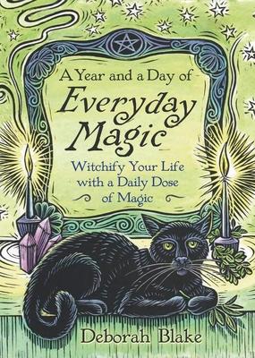 A Year and a Day of Everyday Magic: Witchify Your Life with a Daily Dose of Magic