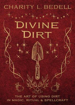 Divine Dirt: The Art of Using Dirt in Magic, Ritual & Spellcraft