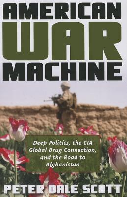 American War Machine: Deep Politics, the CIA Global Drug Connection, and the Road to Afghanistan