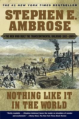 Nothing Like It in the World: The Men Who Built the Transcontinental Railroad 1863-1869